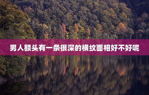 男人额头有一条很深的横纹面相好不好呢