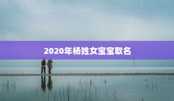 2020年杨姓女宝宝取名