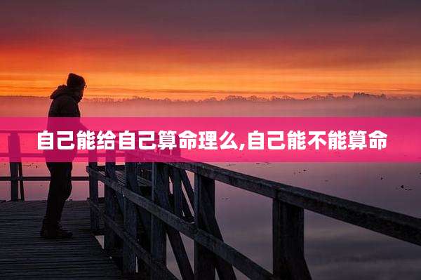 自己能给自己算命理么,自己能不能算命