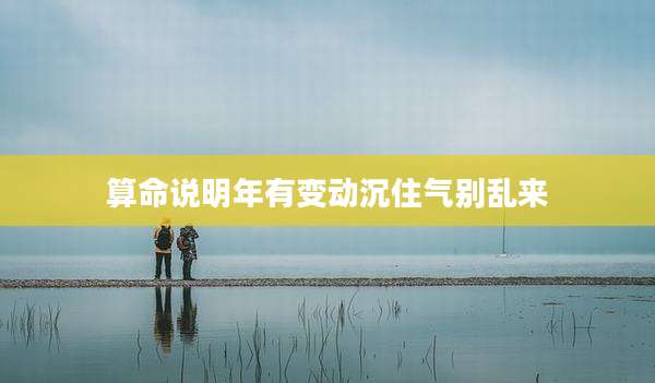 算命说明年有变动沉住气别乱来