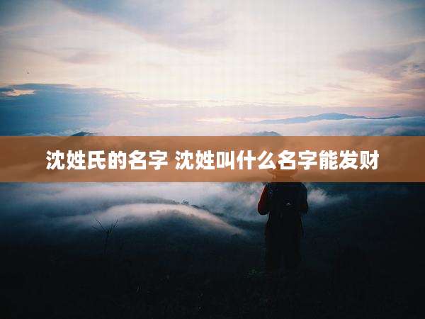 沈姓氏的名字 沈姓叫什么名字能发财