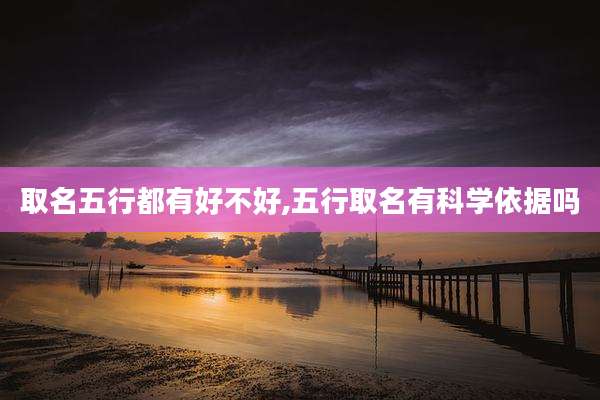 取名五行都有好不好,五行取名有科学依据吗