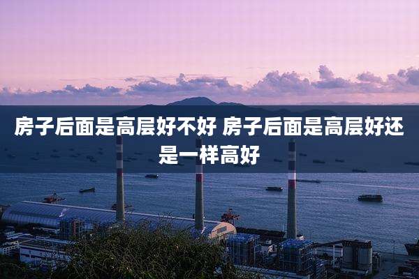 房子后面是高层好不好 房子后面是高层好还是一样高好