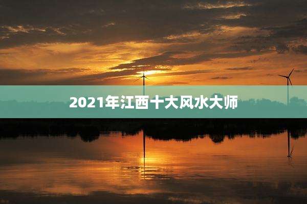 2021年江西十大风水大师