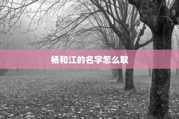 杨和江的名字怎么取