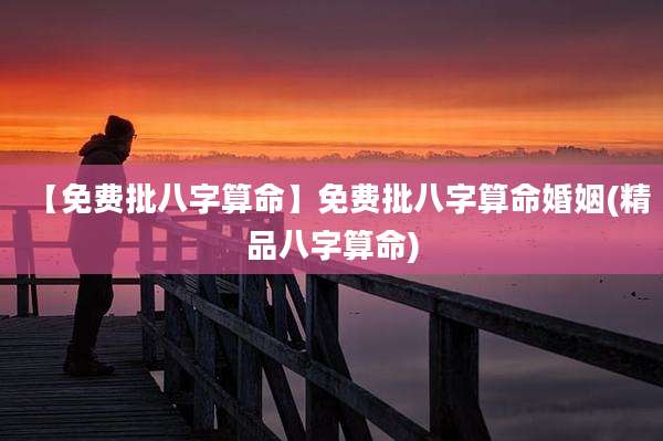【免费批八字算命】免费批八字算命婚姻(精品八字算命)