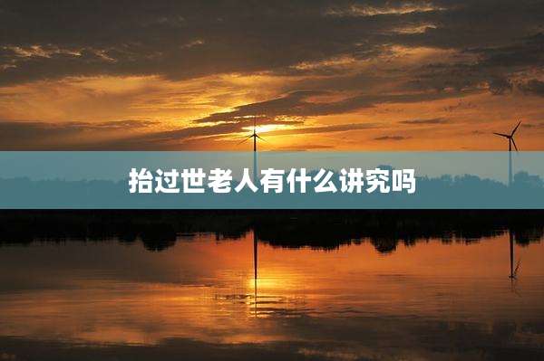 抬过世老人有什么讲究吗