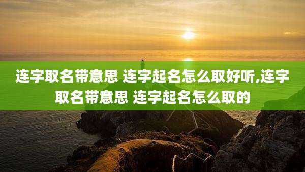 连字取名带意思 连字起名怎么取好听,连字取名带意思 连字起名怎么取的