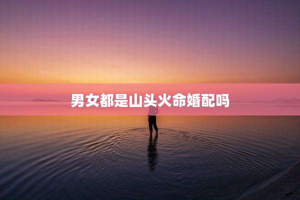 男女都是山头火命婚配吗