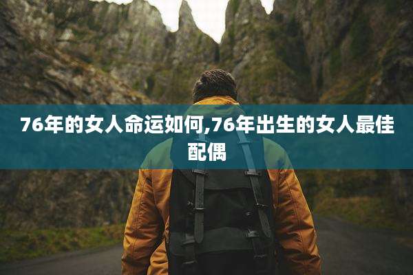 76年的女人命运如何,76年出生的女人最佳配偶