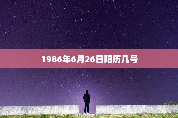 1986年6月26日阳历几号