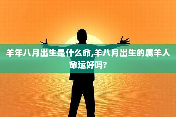 羊年八月出生是什么命,羊八月出生的属羊人命运好吗?