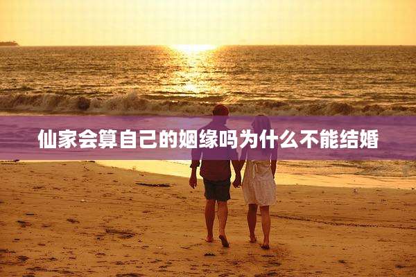 仙家会算自己的姻缘吗为什么不能结婚