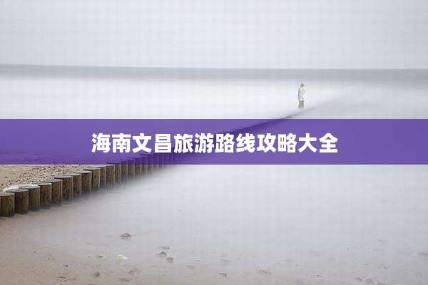 海南文昌旅游路线攻略大全