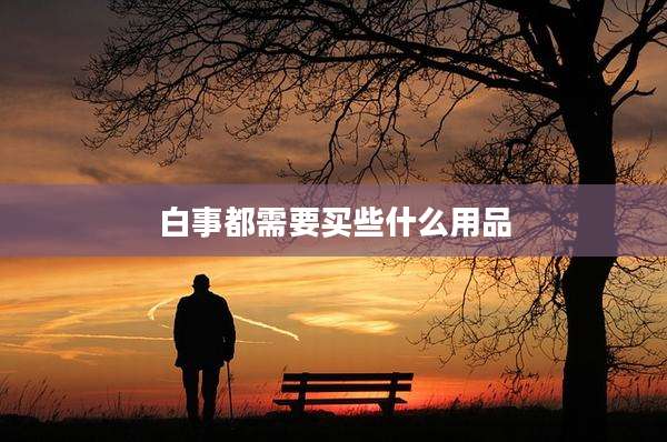 白事都需要买些什么用品
