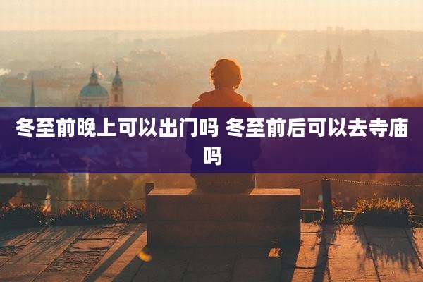 冬至前晚上可以出门吗 冬至前后可以去寺庙吗