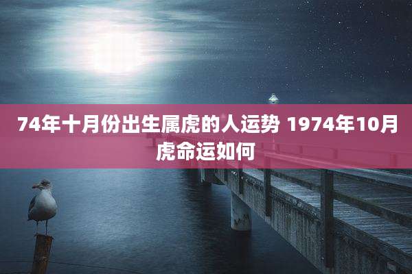 74年十月份出生属虎的人运势 1974年10月虎命运如何