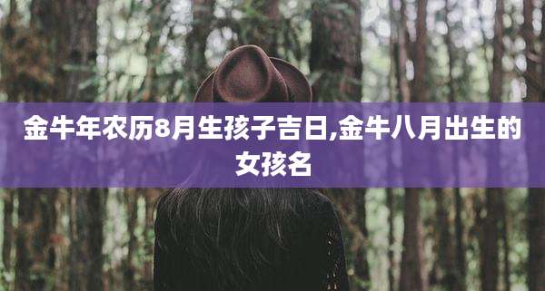 金牛年农历8月生孩子吉日,金牛八月出生的女孩名