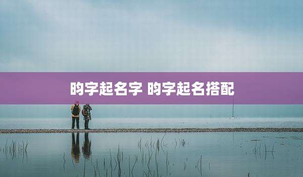 昀字起名字 昀字起名搭配