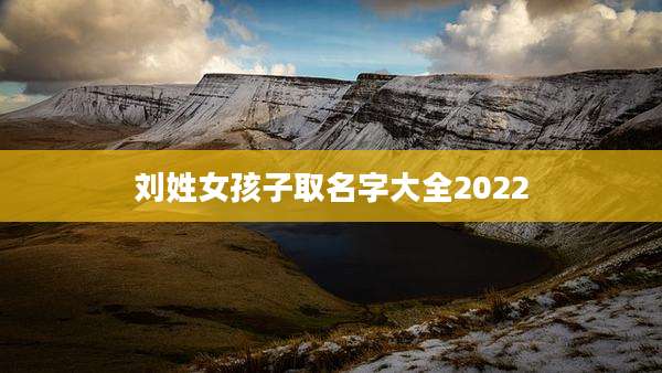 刘姓女孩子取名字大全2022
