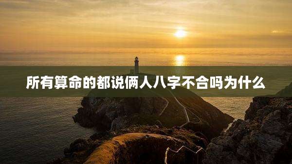 所有算命的都说俩人八字不合吗为什么