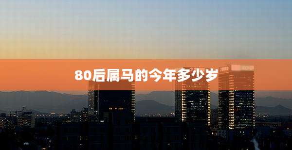 80后属马的今年多少岁