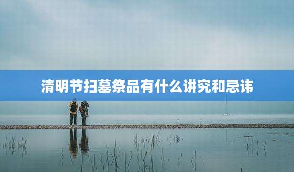 清明节扫墓祭品有什么讲究和忌讳