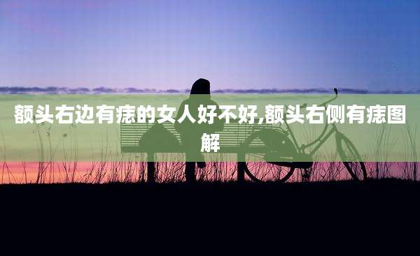 额头右边有痣的女人好不好,额头右侧有痣图解