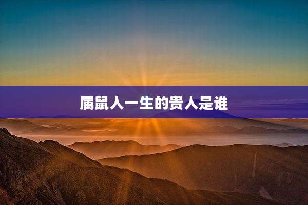 属鼠人一生的贵人是谁
