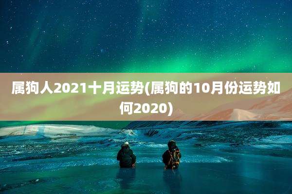 属狗人2021十月运势(属狗的10月份运势如何2020)