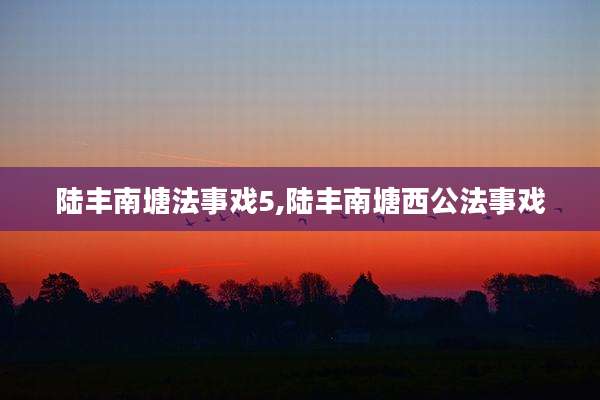 陆丰南塘法事戏5,陆丰南塘西公法事戏