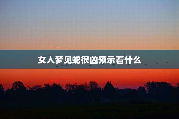 女人梦见蛇很凶预示着什么