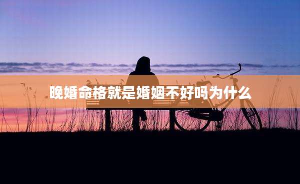 晚婚命格就是婚姻不好吗为什么