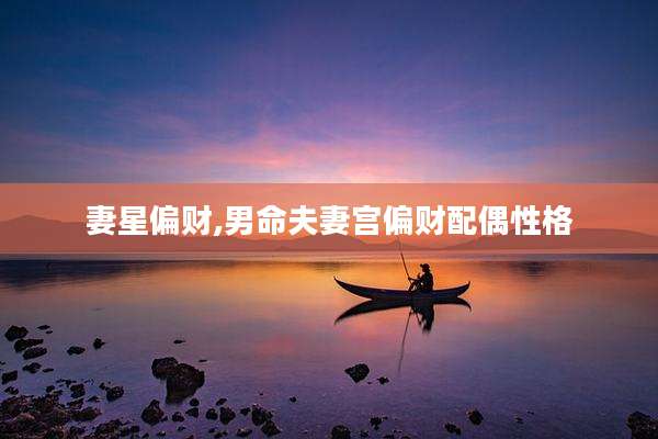 妻星偏财,男命夫妻宫偏财配偶性格