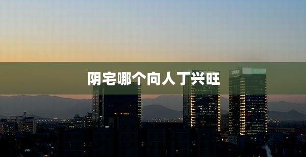 阴宅哪个向人丁兴旺