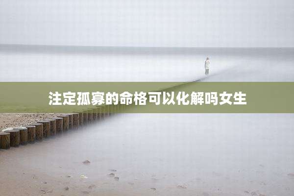 注定孤寡的命格可以化解吗女生