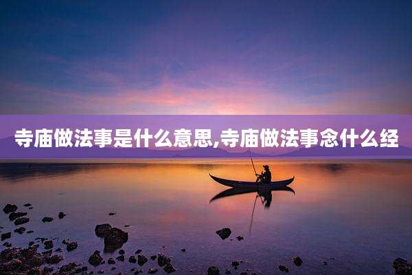 寺庙做法事是什么意思,寺庙做法事念什么经