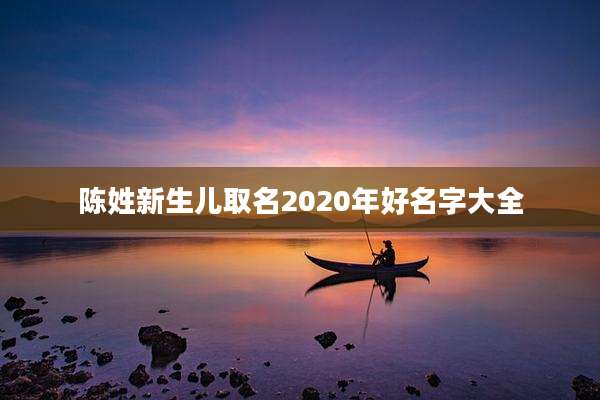 陈姓新生儿取名2020年好名字大全