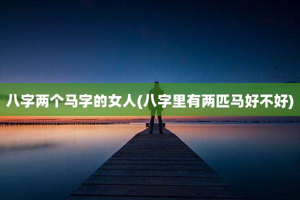 八字两个马字的女人(八字里有两匹马好不好)