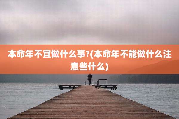 本命年不宜做什么事?(本命年不能做什么注意些什么)