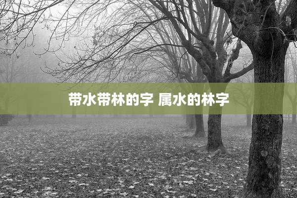 带水带林的字 属水的林字