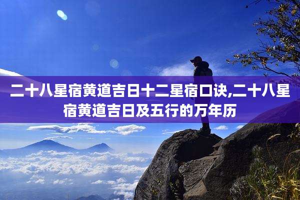 二十八星宿黄道吉日十二星宿口诀,二十八星宿黄道吉日及五行的万年历