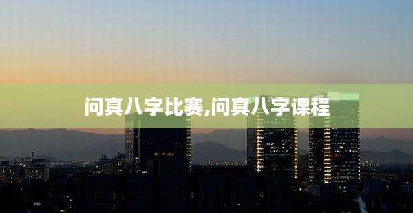 问真八字比赛,问真八字课程