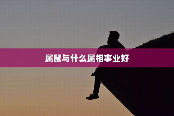属鼠与什么属相事业好
