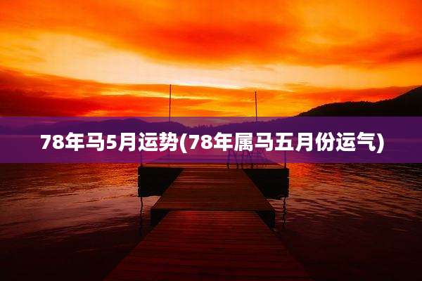 78年马5月运势(78年属马五月份运气)