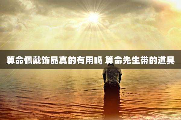 算命佩戴饰品真的有用吗 算命先生带的道具