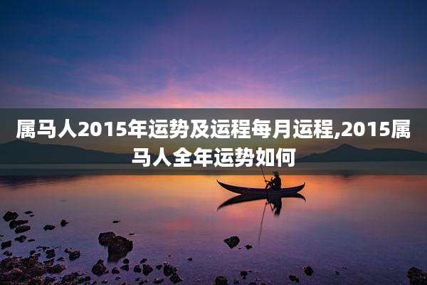 属马人2015年运势及运程每月运程,2015属马人全年运势如何