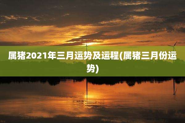 属猪2021年三月运势及运程(属猪三月份运势)