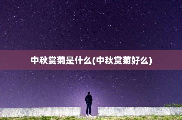 中秋赏菊是什么(中秋赏菊好么)