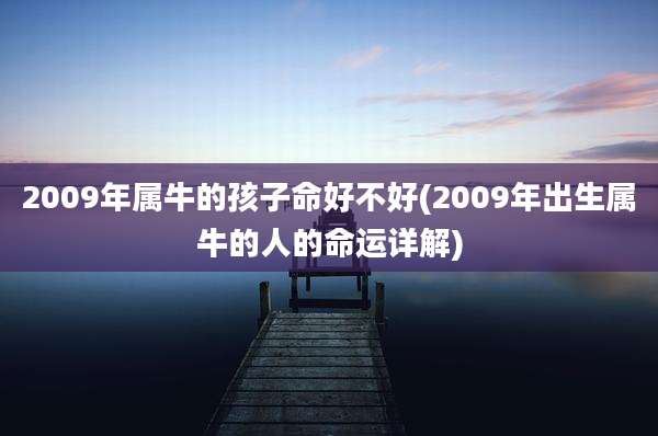 2009年属牛的孩子命好不好(2009年出生属牛的人的命运详解)